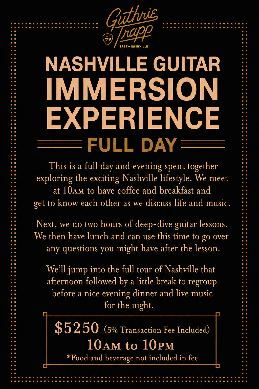 Nashville Guitar Immersion Experience, Full Day: breakfast with Guthrie Trapp, two hours of guitar lessons, lunch, an afternoon tour of Nashville, then dinner and live music. 10 AM to 10 PM, $5,250 with 5% transaction fee included; food and drinks not included.