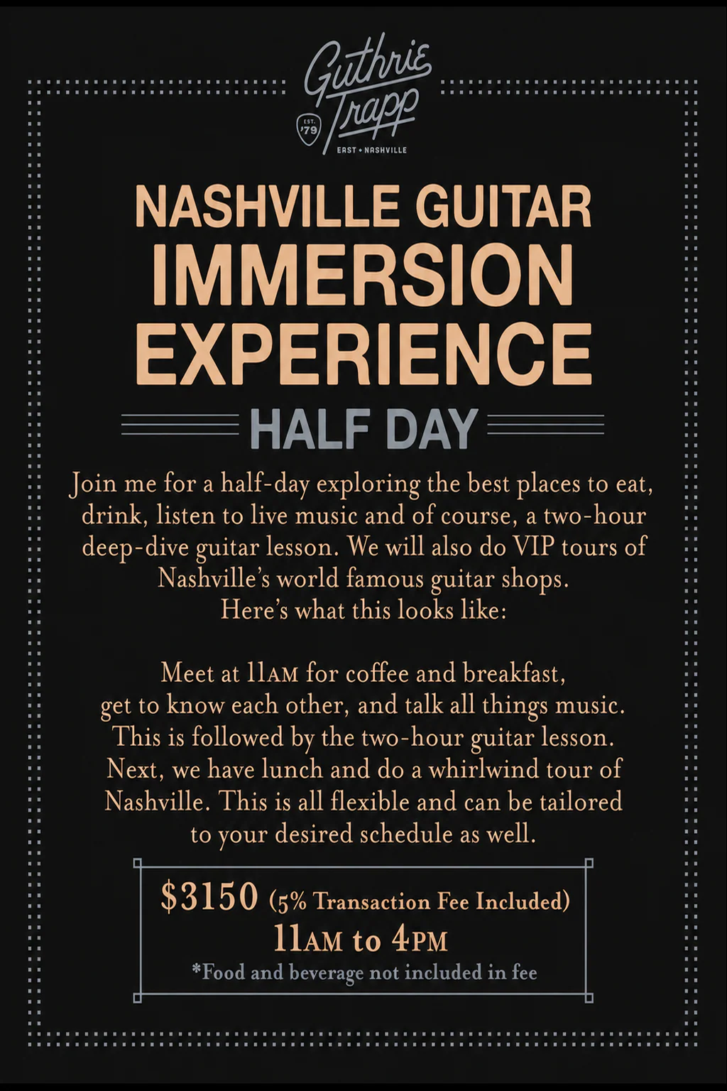 Nashville Guitar Immersion Experience, Half Day: coffee and breakfast with Guthrie Trapp, a two-hour guitar lesson, lunch, and a VIP tour of Nashville's famous guitar shops. 11 AM to 4 PM, $3,150 with 5% transaction fee included; food and drinks not included.